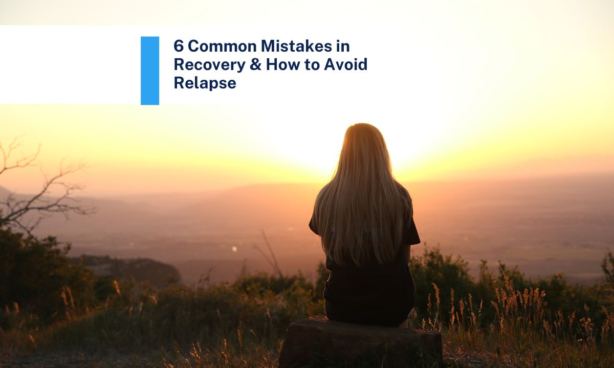 6 Common Mistakes in Recovery & How to Avoid Relapse